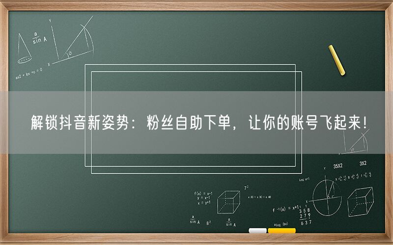 解锁抖音新姿势：粉丝自助下单，让你的账号飞起来！