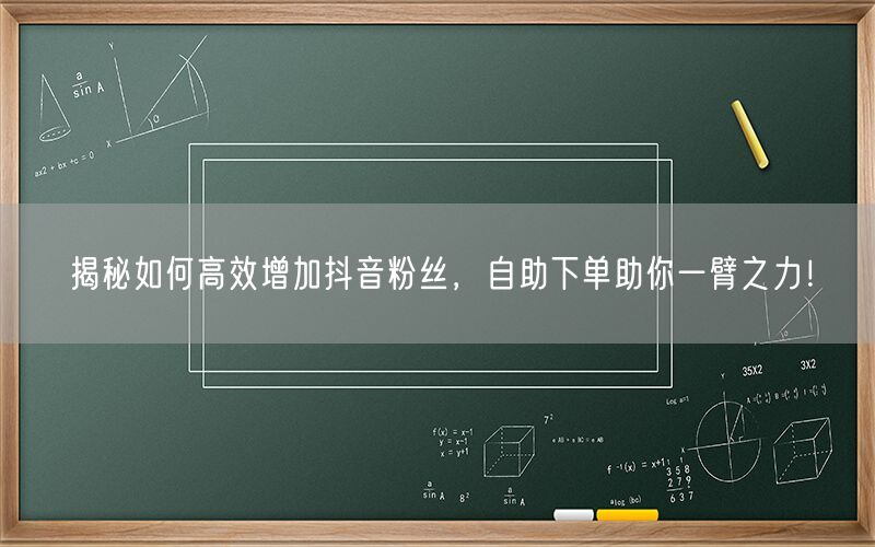 揭秘如何高效增加抖音粉丝，自助下单助你一臂之力！