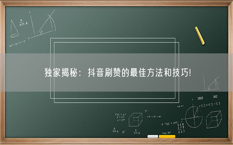 独家揭秘：抖音刷赞的最佳方法和技巧!