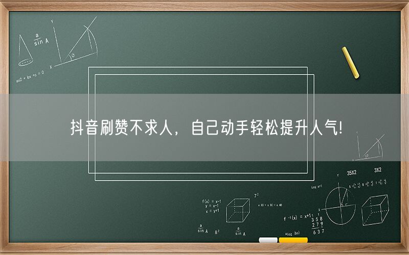 抖音刷赞不求人，自己动手轻松提升人气!