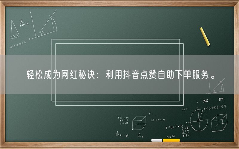 轻松成为网红秘诀：利用抖音点赞自助下单服务。