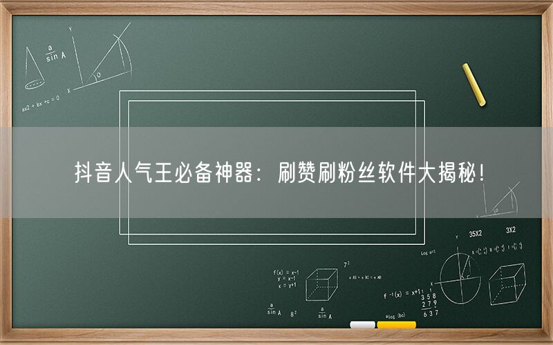 抖音人气王必备神器：刷赞刷粉丝软件大揭秘！