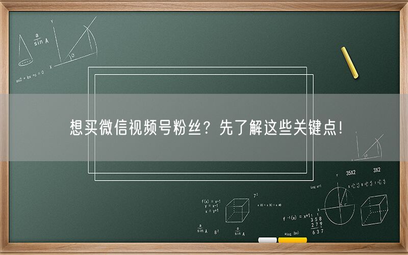 想买微信视频号粉丝？先了解这些关键点！