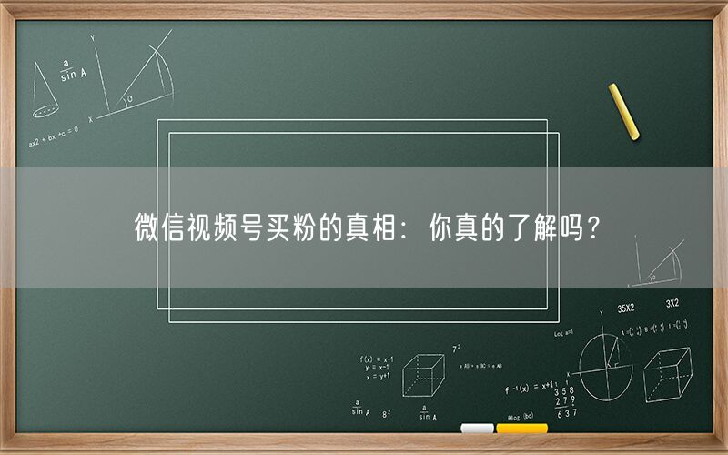 微信视频号买粉的真相：你真的了解吗？